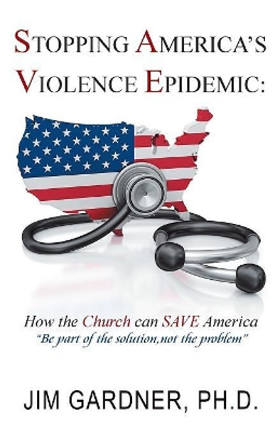 Stopping America'S Violence Epidemic: How the Church Can Save America by Ph D Jim Gardner 9781982205553