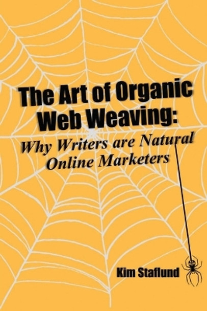 The Art of Organic Web Weaving: Why Writers Are Natural Online Marketers by Kim Staflund 9781988971278