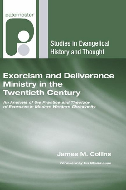 Exorcism and Deliverance Ministry in the Twentieth Century: An Analysis of the Practice and Theology of Exorcism in Modern Western Christianity by James M Collins 9781608991679