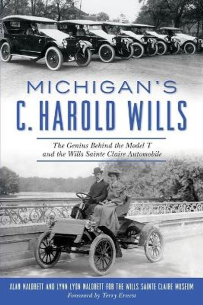 Michigan's C. Harold Wills: The Genius Behind the Model T and the Wills Sainte Claire Automobile by Alan Naldrett 9781625859877