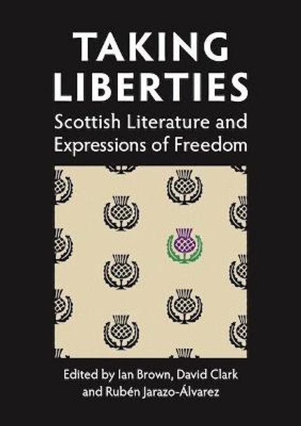 Taking Liberties: Scottish Literature and Expressions of Freedom Ruben Jarazo Alvarez 9781908980212