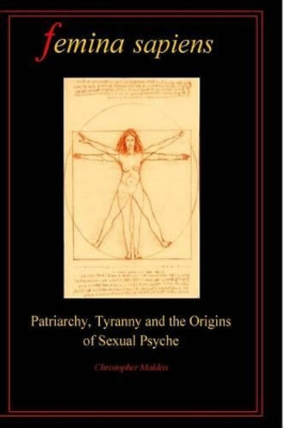 Femina Sapiens: Tyranny, Patriarchy and the Origins of Sexual Psyche by MR Christopher a Malden 9781541279247