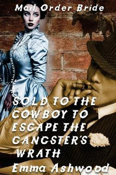 Sold To The Cowboy To Escape The Gangster's Wrath by Emma Ashwood 9781544617381