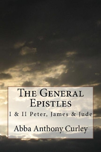 The General Epistles: I & II Peter, James & Jude by Abba Anthony Curley 9781548356804
