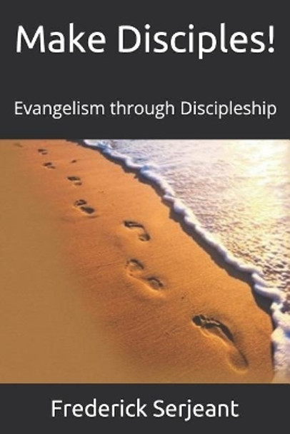 Make Disciples!: Evangelism through Discipleship by Frederick Serjeant 9781549628542