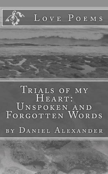 Trials of My Heart: Unspoken and Forgotten Words by Daniel Alexander 9781523330126