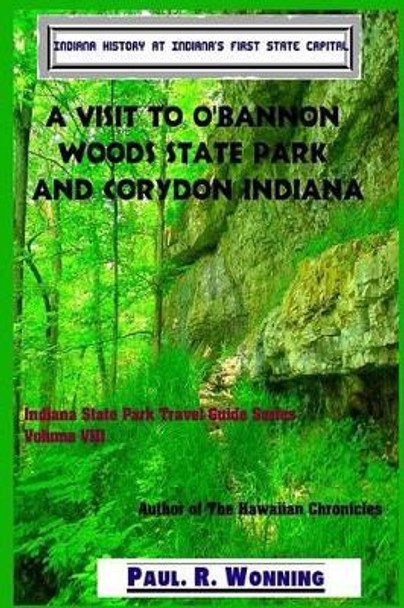 A Visit to O'Bannon Woods State Park and Corydon Indiana: Indiana History at Indiana's First State Capital by Paul R Wonning 9781530011735