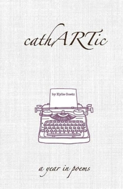 cathARTic: a year in poems by Kylie Goetz 9781530229529