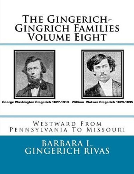 The Gingerich-Gingrich Families Volume Eight: Westward From Pennsylvania To Missouri by Barbara L Gingerich Rivas 9781530744848
