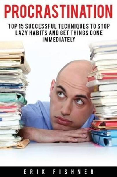 Procrastination: Top 15 Successful Techniques to Stop Lazy Habits and Get Things Done Immediately by Erik Fishner 9781530942145