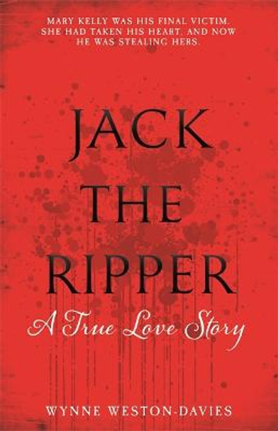 Jack The Ripper: A True Love Story by Wynne Weston-Davies