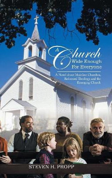 A Church Wide Enough for Everyone: A Novel about Mainline Churches, Reformed Theology, and the Emerging Church by Steven Propp 9781532040399