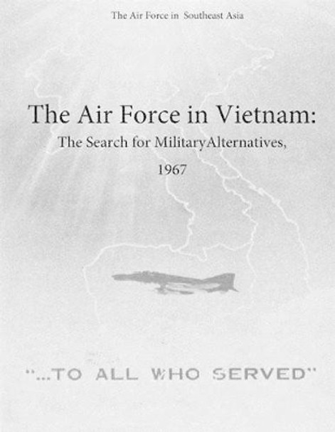 The Air Force in Vietnam: The Search for Military Alternatives, 1967 by Office of Air Force History and U S Air 9781508995128