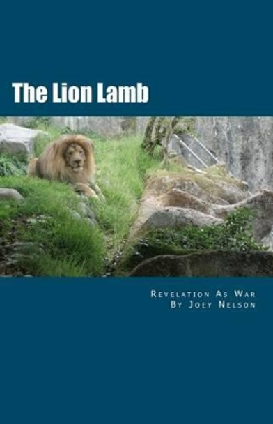 The Lion Lamb: Revelation As War by Joey Nelson 9781466205109