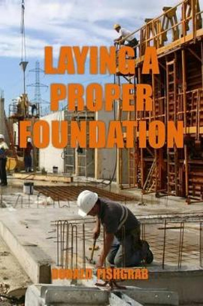 Laying a Proper Foundation by Donald Fishgrab 9781515276678