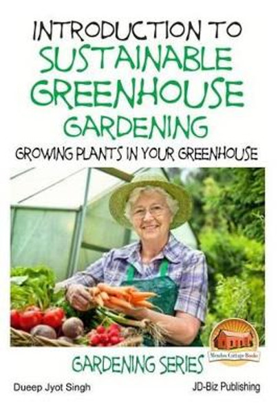 Introduction to Sustainable Greenhouse Gardening - Growing Plants in Your Greenhouse by John Davidson 9781511775694