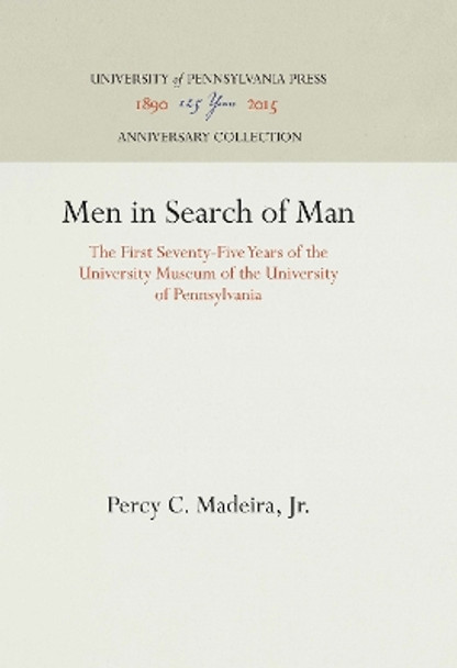 Men in Search of Man: The First Seventy-five Years of the University Museum of the University of Pennsylvania by Percy C. Madeira, Jr. 9781512804010