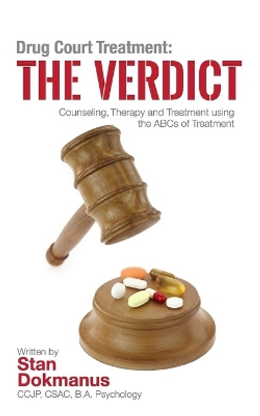 Drug Court Treatment: The Verdict: Intentional Drug Court Counseling, Therapy and Treatment Using the ABCs of Treatment by Csac Stan Dokmanus Ccjp 9781514181614