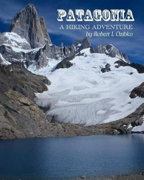 Patagonia: A Hiking Adventure by Robert L Ozibko 9781468057003