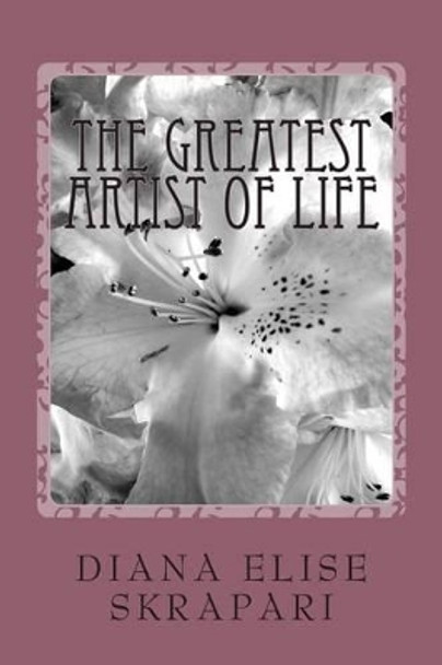 The Greatest Artist of Life by Diana Elise Skrapari 9781470090203