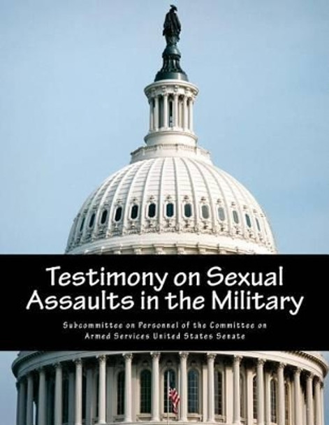 Testimony on Sexual Assaults in the Military by Subcommittee on Personnel of the Committ 9781500788940