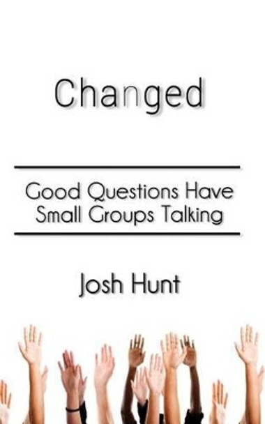 Changed: Good Questions Have Small Groups Talking by Josh Hunt 9781501097560