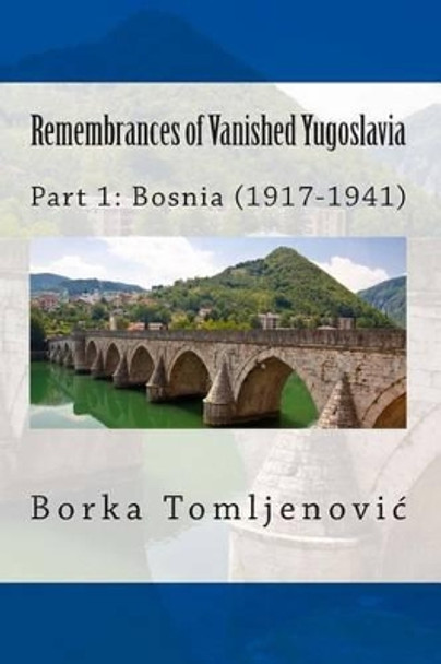 Remembrances of Vanished Yugoslavia: Part 1: Bosnia (1917-1941) (Full Color) by Borka Tomljenovic 9781502535269
