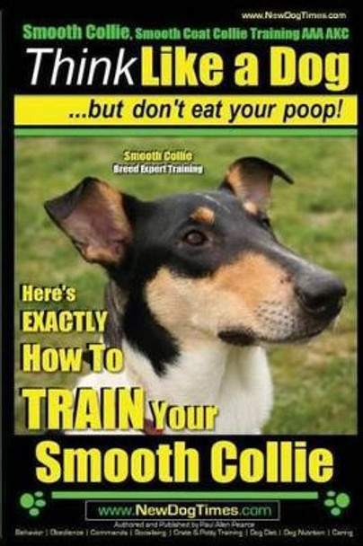Smooth Collie, Smooth Coat Collie Training AAA AKC - Think Like a Dog But Don't Eat Your Poop! - Smooth Collie Breed Expert Training -: Here's EXACTLY How To TRAIN Your Smooth Collie by Paul Allen Pearce 9781502848642