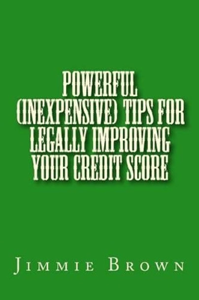 Powerful (Inexpensive) Tips for Legally Improving Your Credit Score by Jimmie L Brown 9781493763030