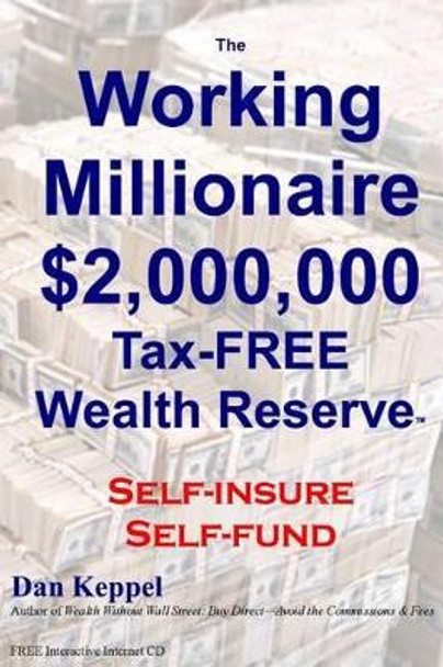 The Working Millionaire: $2,000,000 Tax-FREE Wealth Reserve Self-insure Self-fund by Dan Keppel 9781460945483