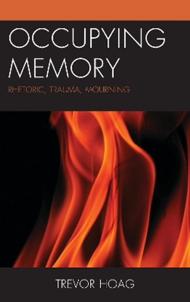 Occupying Memory: Rhetoric, Trauma, Mourning by Trevor Hoag 9781498556583