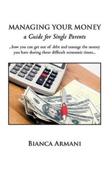 Managing Your Money: A Guide for Single Parents by Armani Bianca Armani 9781450221054