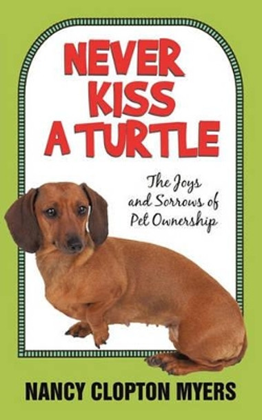 Never Kiss a Turtle: The Joys and Sorrows of Pet Ownership by Nancy Clopton Myers 9781450248389