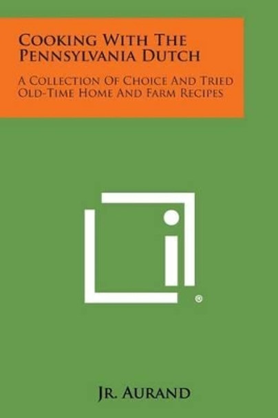 Cooking with the Pennsylvania Dutch: A Collection of Choice and Tried Old-Time Home and Farm Recipes by A Monroe Jr Aurand 9781258982775