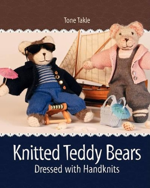 Knitted Teddy Bears: Dressed with Handknits by Tone Takle 9781450598965