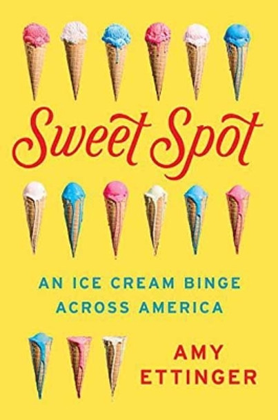 Sweet Spot: An Ice Cream Binge Across America by Amy Ettinger 9781101984192