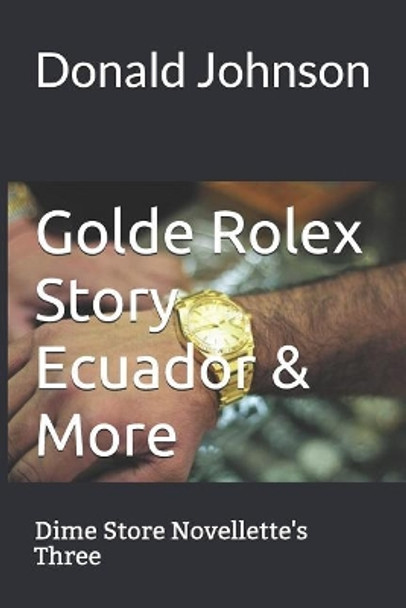 Golde Rolex Story Ecuador & More: Dime Store Novellette's Three by Donald R Johnson 9781099805660