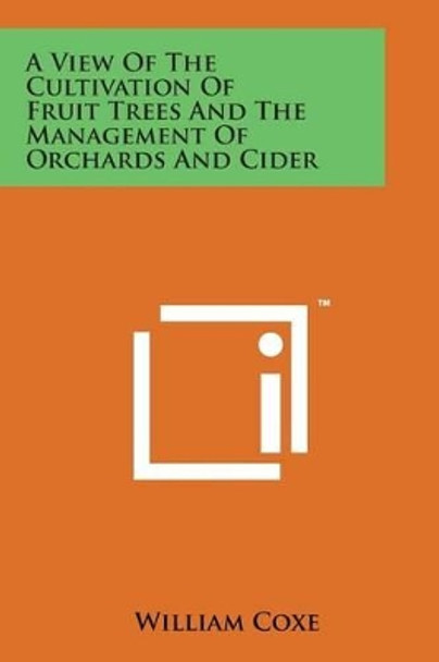 A View of the Cultivation of Fruit Trees and the Management of Orchards and Cider by William Coxe 9781169972865