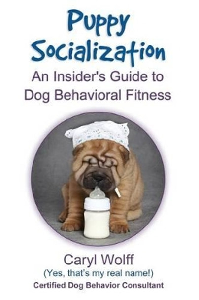 Puppy Socialization: : An Insider's Guide to Dog Behavioral Fitness by Caryl Wolff 9781500181901