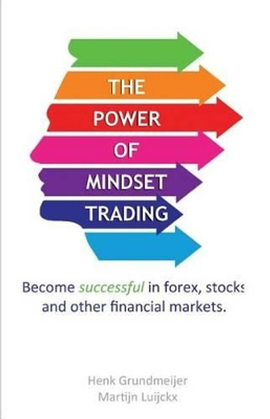 The Power of Mindset Trading: Become successful in forex, stocks and other financial markets. by Henk Grundmeijer 9781500262792