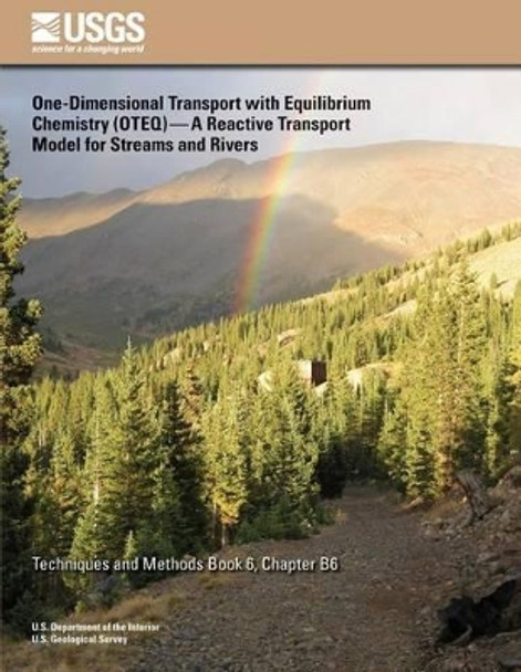 One-Dimensional Transport with Equilibrium Chemistry (OTEQ): A Reactive Transport Model for Streams and Rivers by Robert L Runkel 9781500297275