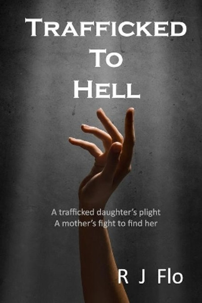 Trafficked to Hell: A trafficked daughter's plight. A mother's fight to find her by R J Flo 9781518810107