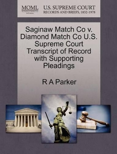 Saginaw Match Co V. Diamond Match Co U.S. Supreme Court Transcript of Record with Supporting Pleadings by R a Parker 9781270152293