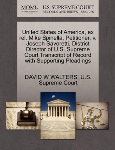 United States of America, Ex Rel. Mike Spinella, Petitioner, V. Joseph Savoretti, District Director of U.S. Supreme Court Transcript of Record with Supporting Pleadings by David W Walters 9781270400639