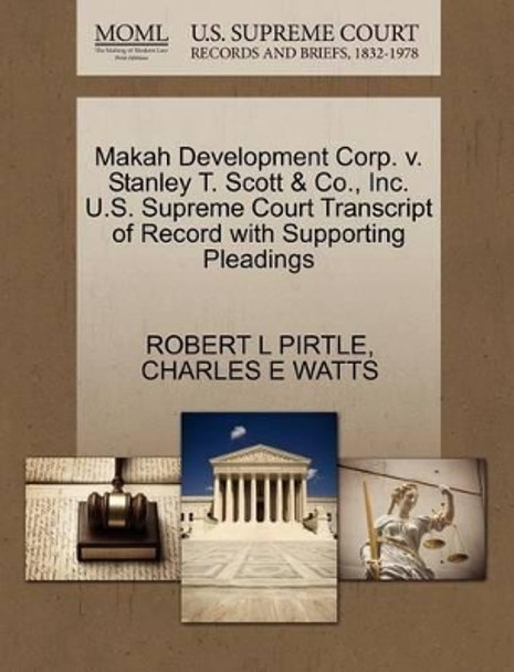 Makah Development Corp. V. Stanley T. Scott & Co., Inc. U.S. Supreme Court Transcript of Record with Supporting Pleadings by Robert L Pirtle 9781270608080