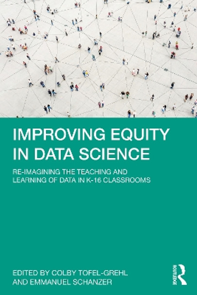 Improving Equity in Data Science: Re-Imagining the Teaching and Learning of Data in K-16 Classrooms by Colby Tofel-Grehl 9781032428628