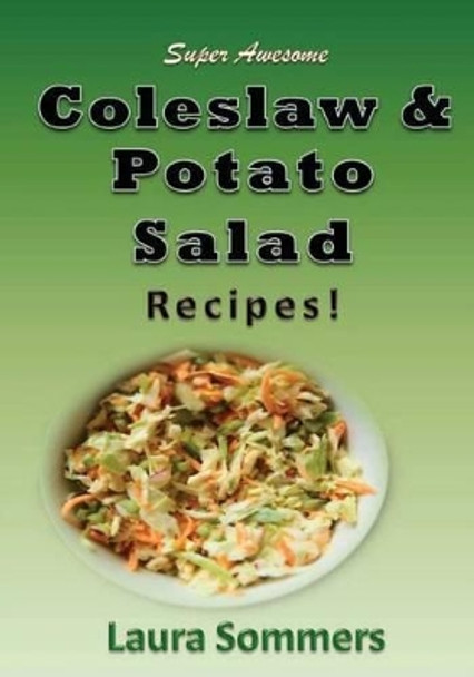 50 Super Awesome Coleslaw and Potato Salad Recipes: A Cookbook Full of Great Mouth Watering Flavorful Coleslaw and Potato Salad Dishes by Laura Sommers 9781533564788