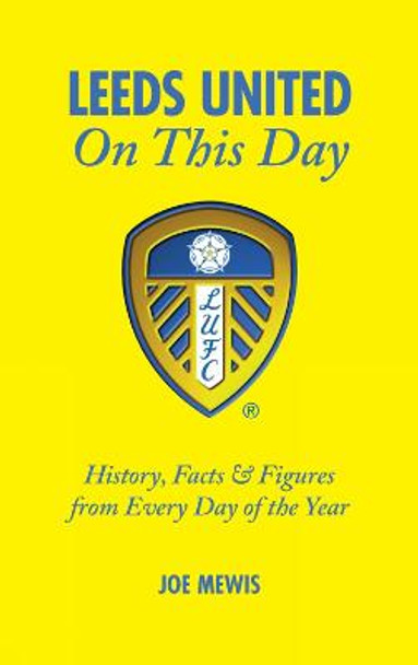 Leeds United on This Day: History, Facts & Figures from Every Day of the Year by Joe Mewis