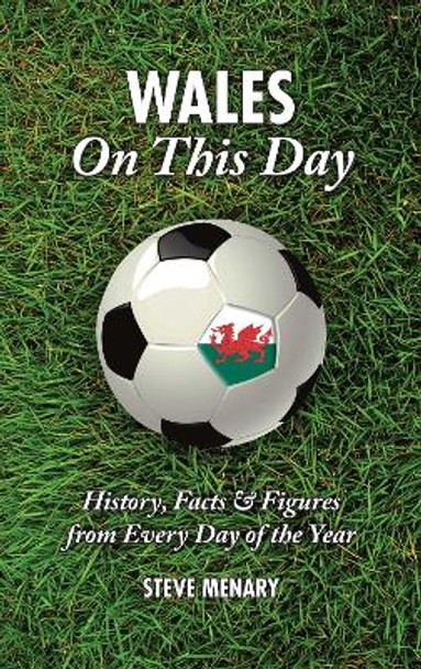 Wales On This Day (Football): History, Facts & Figures from Every Day of the Year by Steve Menary