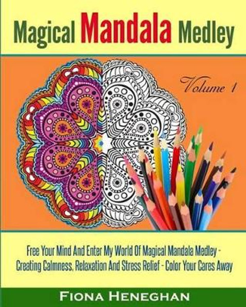 Magical Mandala Medley Coloring Book Volume 1: Beautiful Mandalas to Color Creating Calmness, Relaxation and Stress Relief - Color Your Cares Away by Fiona Heneghan 9781536851663